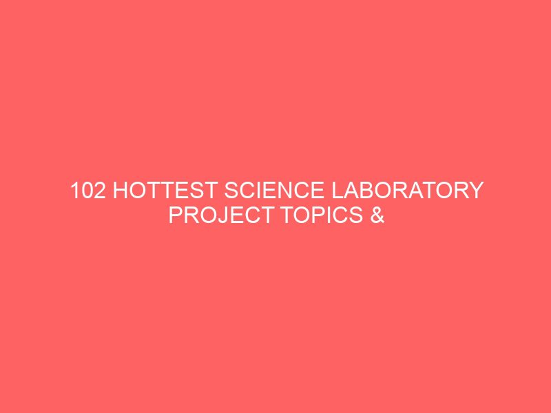 102 hottest science laboratory project topics materials pdf in nigeria for final year undergraduate students 54843
