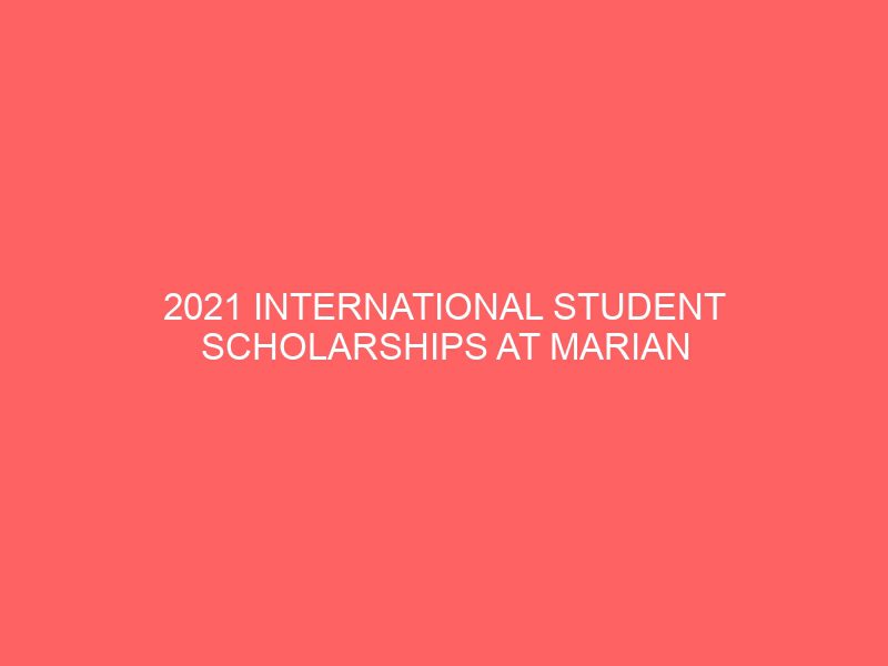 2021 international student scholarships at marian university in usa 46267