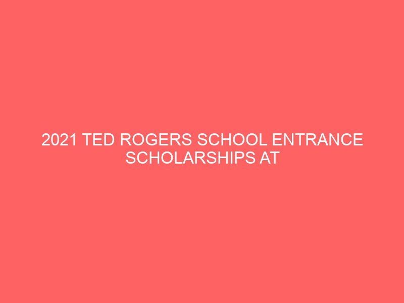 2021 ted rogers school entrance scholarships at ryerson university in canada 53680