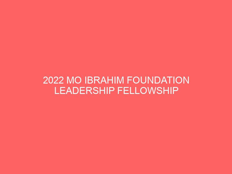 2022 mo ibrahim foundation leadership fellowship programme for emerging african leadersfully funded to work at uneca afdb itc with annual stipend of 100000 51322