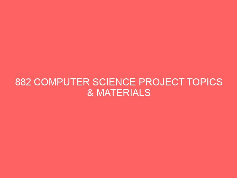882 computer science project topics materials ideas in pdf for nigeria final year undergraduate students 54830