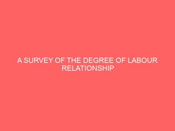 a survey of the degree of labour relationship existing between management and employees 65192