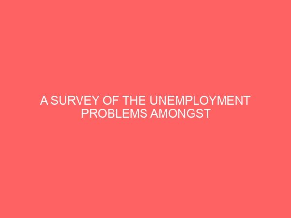 a survey of the unemployment problems amongst graduate of institution of higher learning 64950