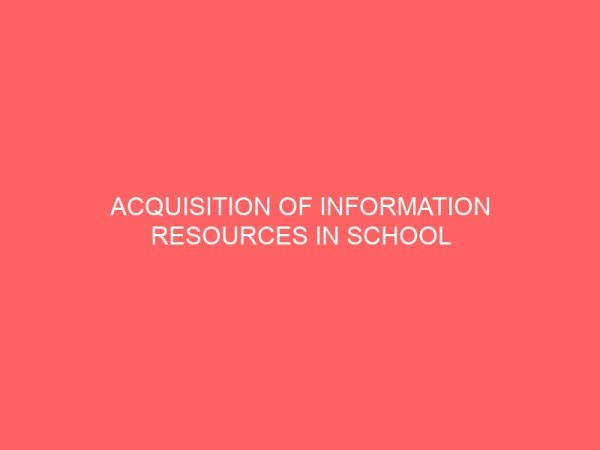 acquisition of information resources in school library case study of government girls secondary school library samaru malumfashi katsina 44234