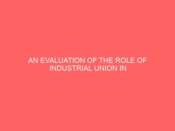 an evaluation of the role of industrial union in managing employee grievances in the organisation 83956