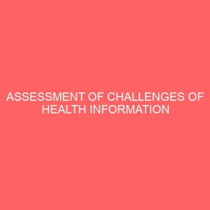 assessment of challenges of health information management practice in general hospital ilorin kwara state 45433