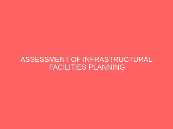 assessment of infrastructural facilities planning and management a case study of barikin sale kpakungu and saukahuta in minna 45779