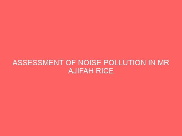 assessment of noise pollution in mr ajifah rice mill industry in ega its effect on human health and control in idah local government area kogi state 46197