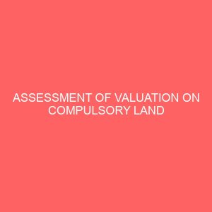 assessment of valuation on compulsory land acquisition and compensation a case study of gen muhammadu inuwa wushishi housing estate minna niger state 45780