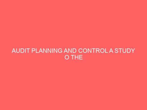 audit planning and control a study o the procedure in some selected accounting firms 59857