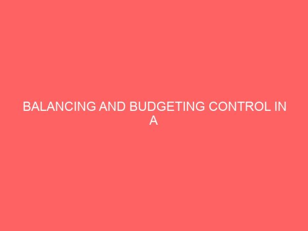 balancing and budgeting control in a manufacturing and marketing organization a case of study of total nigeria ltd 60976