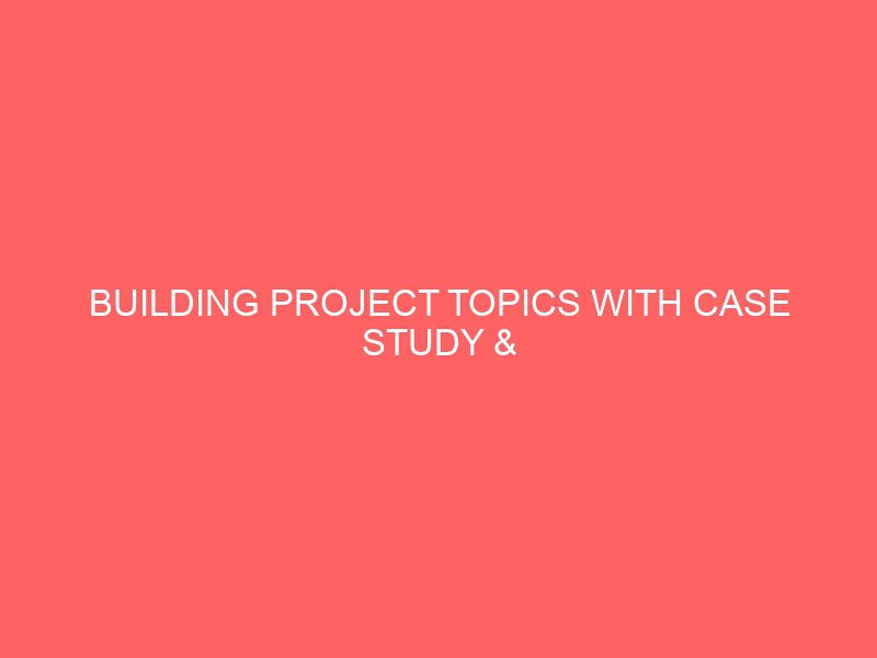 building project topics with case study materials pdf doc in nigeria for undergraduate final year students 54905