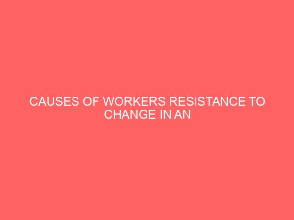 causes of workers resistance to change in an organization 83972