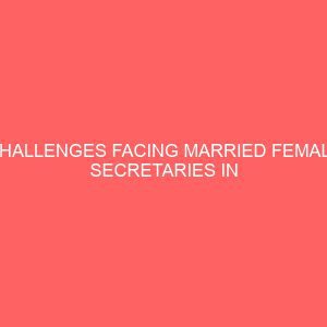 challenges facing married female secretaries in selected buisness organization 62086