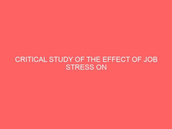 critical study of the effect of job stress on nigerian workers a case of union bank uyo branch 84137