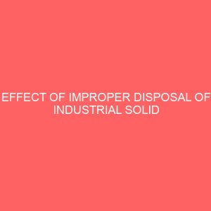 effect of improper disposal of industrial solid waste on man and his environment case study of parapo slaughter slab in ilaje local goveernment area of ondo state 46180