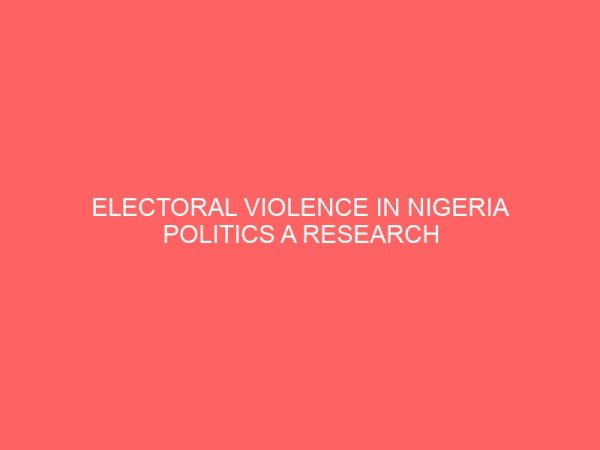 electoral violence in nigeria politics a research project submitted in partial fulfillment of the requirement award of degree in political science 2 80842