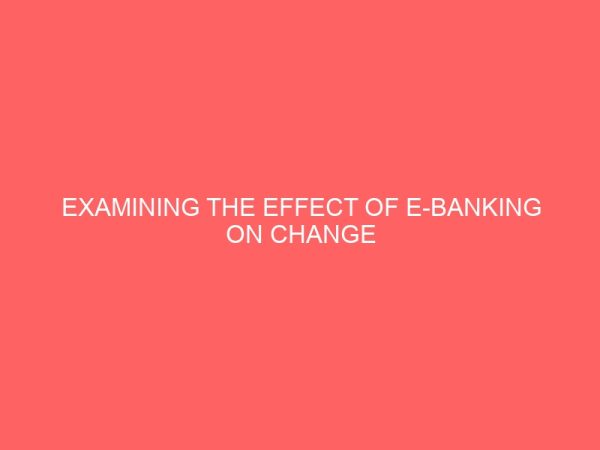 examining the effect of e banking on change management in nigeria 51299