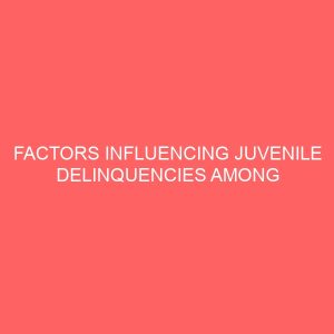 factors influencing juvenile delinquencies among juvenile in borstal training institute ganmo kwara state 47006