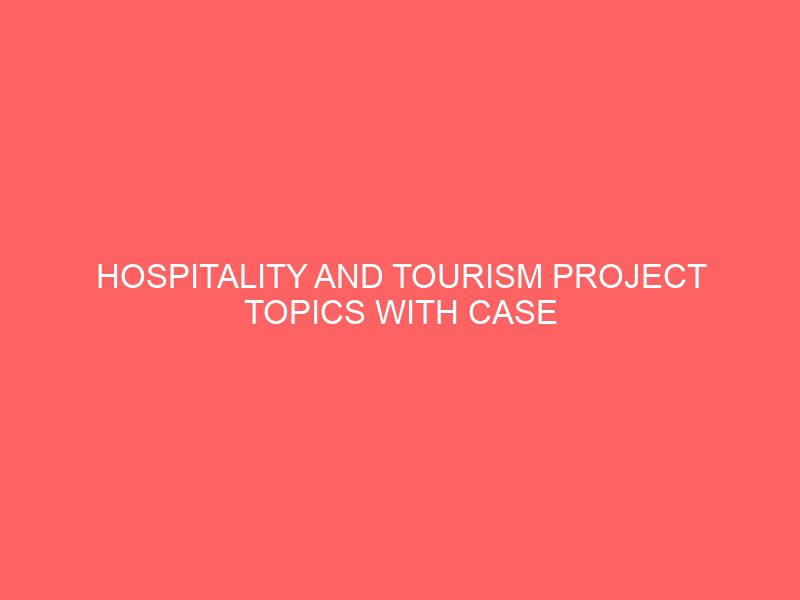 hospitality and tourism project topics with case study materials pdf doc in nigeria for undergraduate final year students 55016