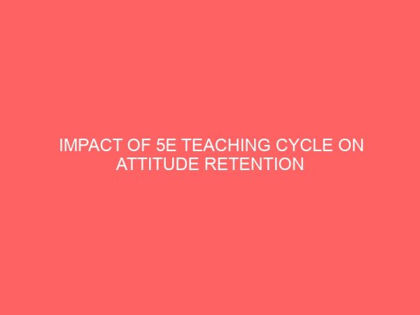 impact of 5e teaching cycle on attitude retention and performance in genetics among students with varied abilities in northwest zone nigeria 49265
