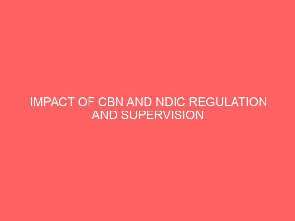 impact of cbn and ndic regulation and supervision on activities of nigerian banks 60673
