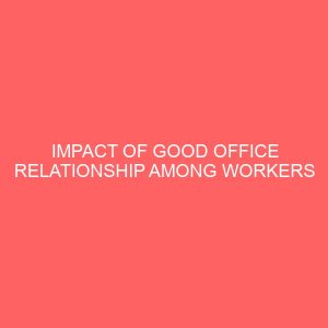 impact of good office relationship among workers on their overall performance 62223