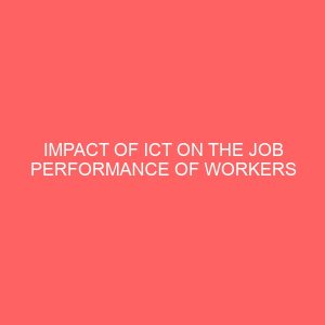 impact of ict on the job performance of workers in selected tertiary institutions 62637