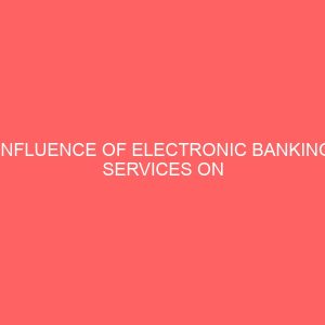 influence of electronic banking services on customer service delivery in banking industry 59459