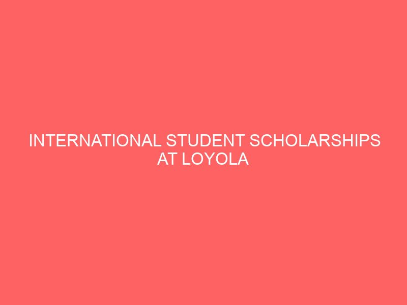 international student scholarships at loyola university new orleans usa 50798