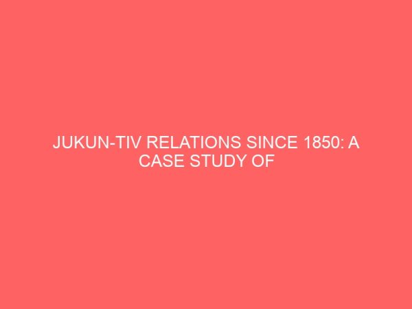 jukun tiv relations since 1850 a case study of inter group relations in wukari local government area of taraba state 81037