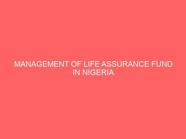 management of life assurance fund in nigeria insurance industry a case study of union assurance limited 2 80877