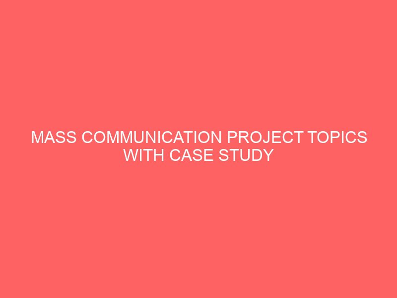mass communication project topics with case study materials pdf doc in nigeria for undergraduate final year students 55082