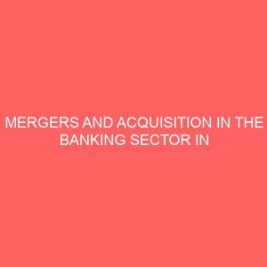 mergers and acquisition in the banking sector in nigeria 60667