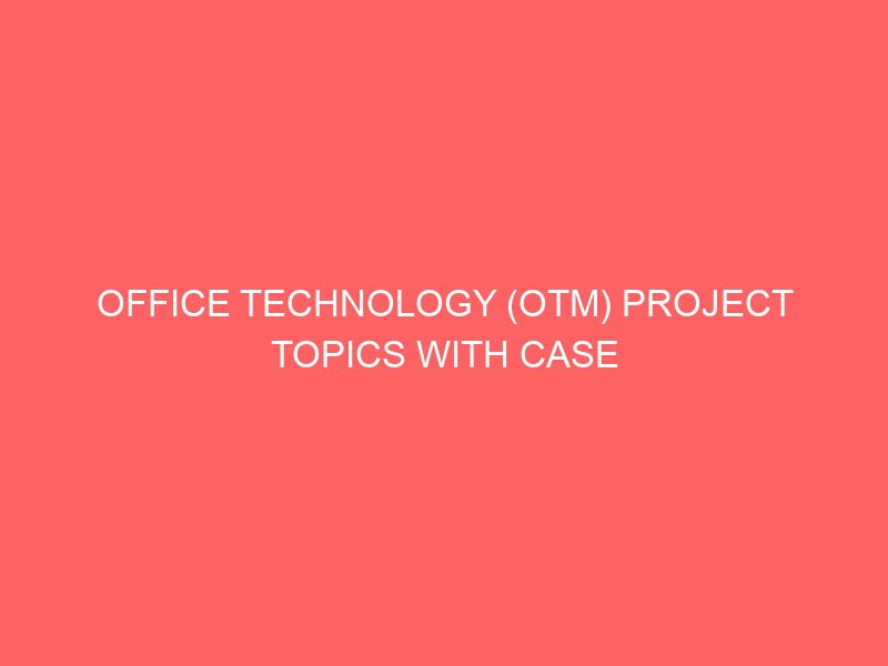 office technology otm project topics with case study materials pdf doc in nigeria for undergraduate final year students 54930