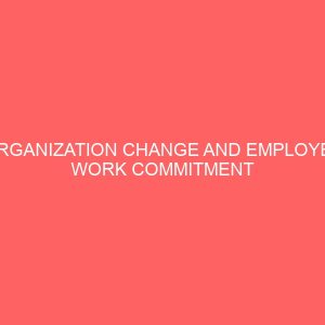 organization change and employee work commitment among staff of manufacturing firms 83644