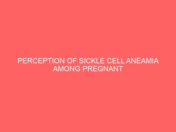 perception of sickle cell aneamia among pregnant woman attending turai yaradua maternity and childrens hospital katsina 44691