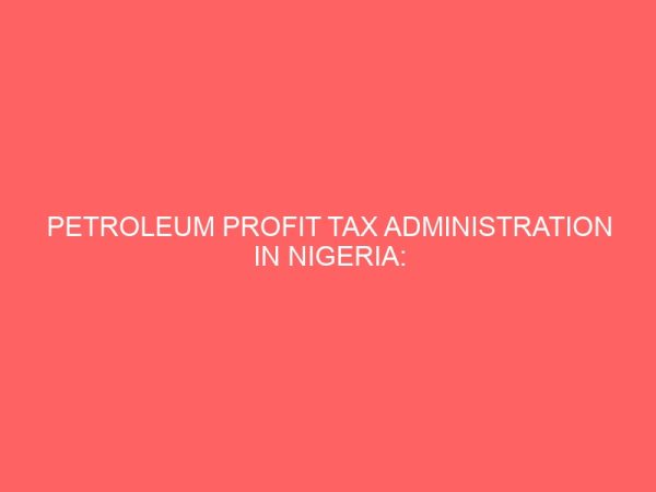 petroleum profit tax administration in nigeria an empirical evaluation 60697
