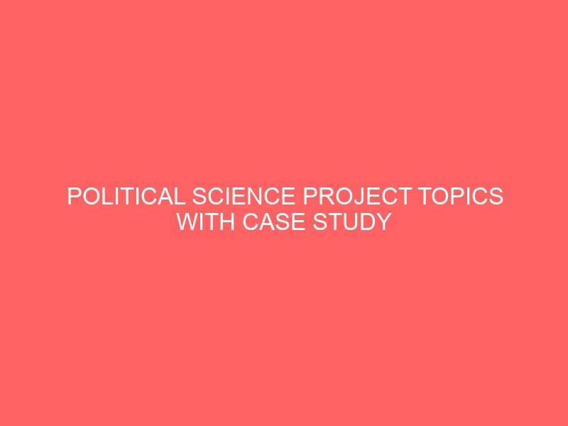 political science project topics with case study materials pdf doc in nigeria for undergraduate final year students 54962