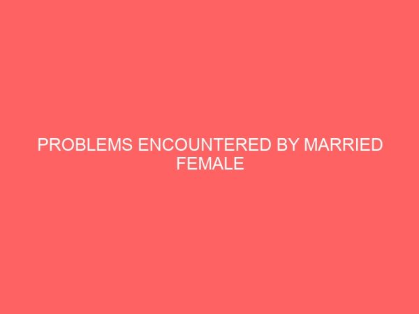 problems encountered by married female secretaries in parastatals a case study of enugu urban 63315