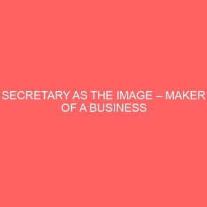 secretary as the image maker of a business organization a case study of nigerian breweries plc onitsha and our ladys industries nkpor agu anambra state 63201