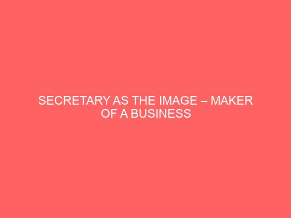 secretary as the image maker of a business organization a case study of nigerian breweries plc onitsha and our ladys industries nkpor agu anambra state 63201