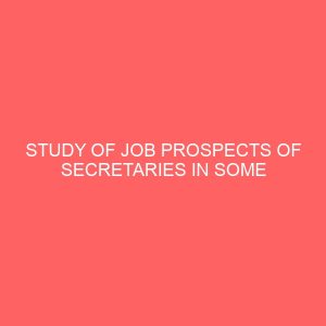 study of job prospects of secretaries in some selected business organization 62858