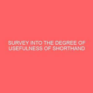 survey into the degree of usefulness of shorthand to modern secretaries 62658