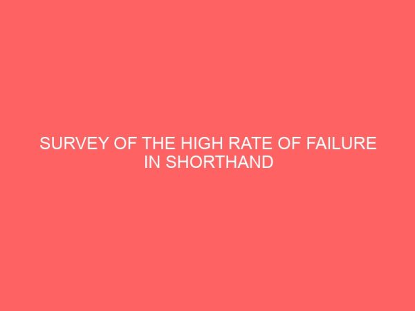 survey of the high rate of failure in shorthand in the department of secretarial studies a case study imt enugu 63125