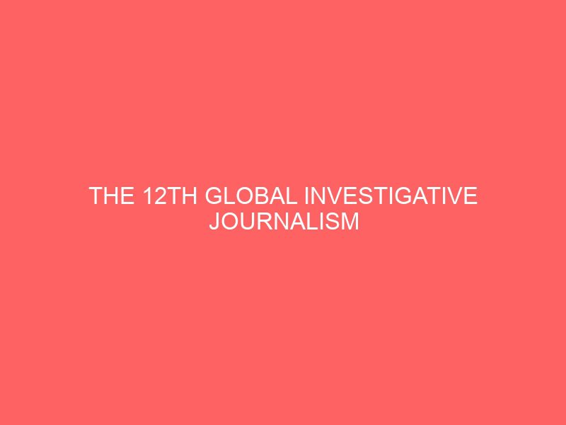 the 12th global investigative journalism conference fellowship for journalists 46304