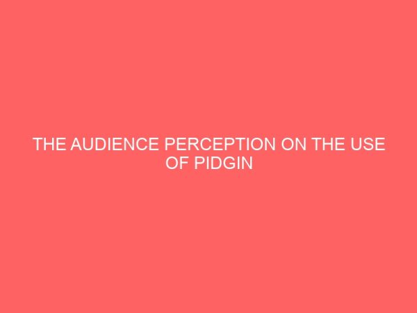 the audience perception on the use of pidgin english in radio broadcasting 42528