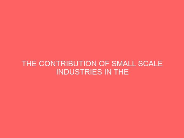 the contribution of small scale industries in the economic development of nigeria a study of hardis and dromedas emene enugu state 43973