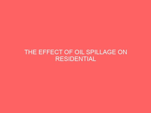 the effect of oil spillage on residential property investment a case study of oyibo in rivers state 45864