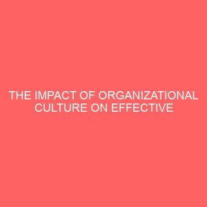 the impact of organizational culture on effective employees performance towards the attainment of the organization goals 84213